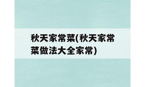秋天家常菜(秋天家常菜做法大全家常)