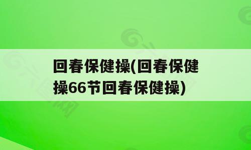 回春保健操(回春保健操66节回春保健操)