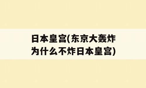 日本皇宫(东京大轰炸为什么不炸日本皇宫)