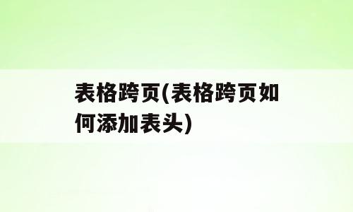 表格跨页(表格跨页如何添加表头)