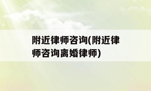 附近律师咨询(附近律师咨询离婚律师)