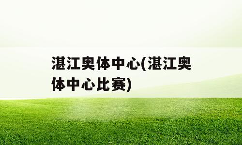 湛江奥体中心(湛江奥体中心比赛)