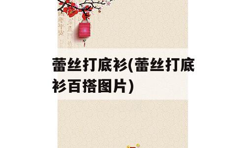 蕾丝打底衫(蕾丝打底衫百搭图片)