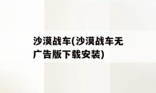 沙漠战车(沙漠战车无广告版下载安装)