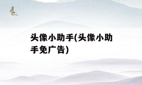 头像小助手(头像小助手免广告)