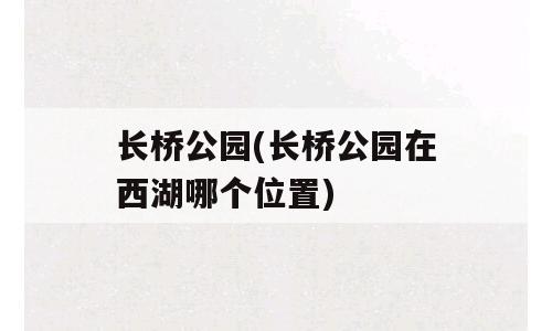 长桥公园(长桥公园在西湖哪个位置)