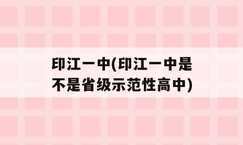 印江一中(印江一中是不是省级示范性高中)