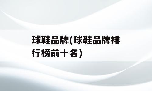 球鞋品牌(球鞋品牌排行榜前十名)