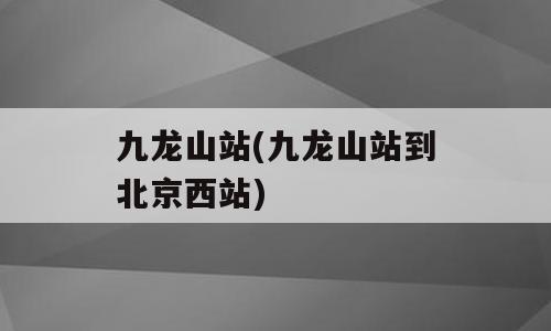 九龙山站(九龙山站到北京西站)