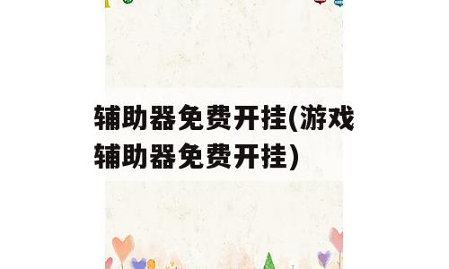 辅助器免费开挂(游戏辅助器免费开挂)