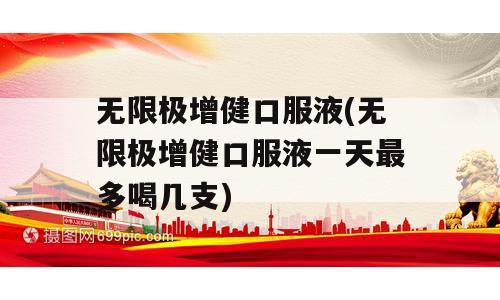 无限极增健口服液(无限极增健口服液一天最多喝几支)