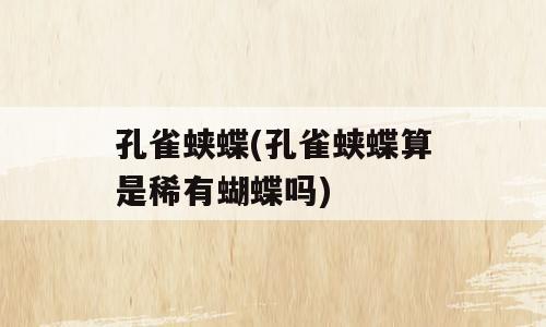 孔雀蛱蝶(孔雀蛱蝶算是稀有蝴蝶吗)