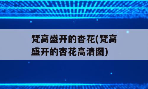 梵高盛开的杏花(梵高盛开的杏花高清图)