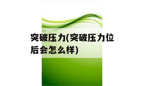 突破压力(突破压力位后会怎么样)