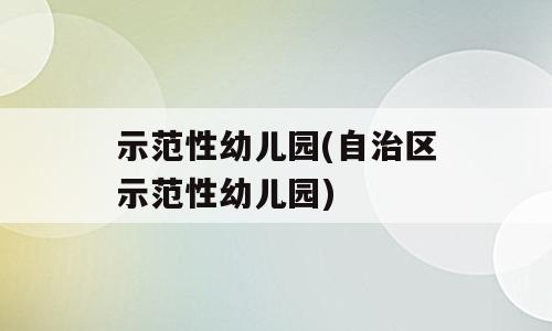示范性幼儿园(自治区示范性幼儿园)
