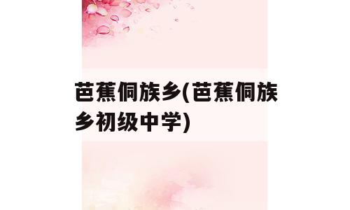 芭蕉侗族乡(芭蕉侗族乡初级中学)
