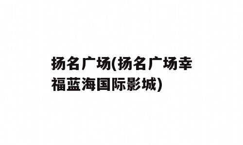 扬名广场(扬名广场幸福蓝海国际影城)