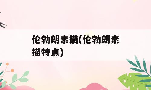 伦勃朗素描(伦勃朗素描特点)