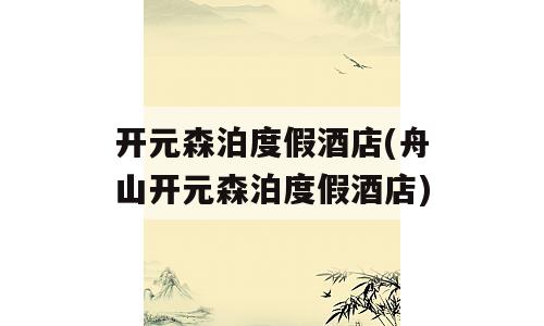 开元森泊度假酒店(舟山开元森泊度假酒店)