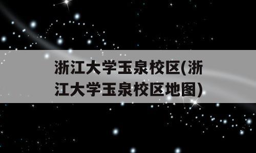 浙江大学玉泉校区(浙江大学玉泉校区地图)