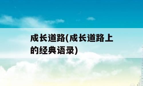 成长道路(成长道路上的经典语录)