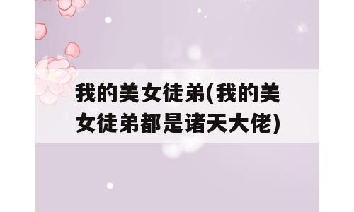 我的美女徒弟(我的美女徒弟都是诸天大佬)