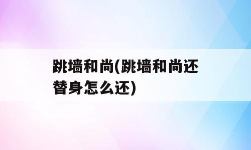 跳墙和尚(跳墙和尚还替身怎么还)