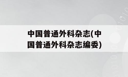 中国普通外科杂志(中国普通外科杂志编委)