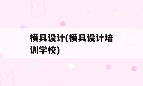 模具设计(模具设计培训学校)