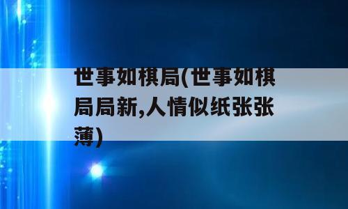 世事如棋局(世事如棋局局新,人情似纸张张薄)