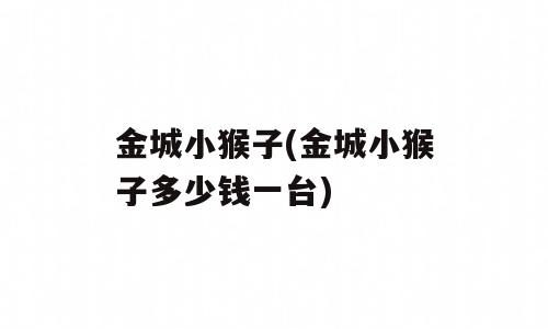 金城小猴子(金城小猴子多少钱一台)