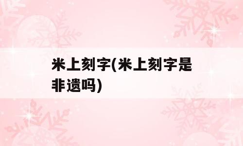 米上刻字(米上刻字是非遗吗)