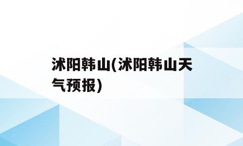 沭阳韩山(沭阳韩山天气预报)