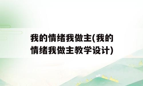 我的情绪我做主(我的情绪我做主教学设计)