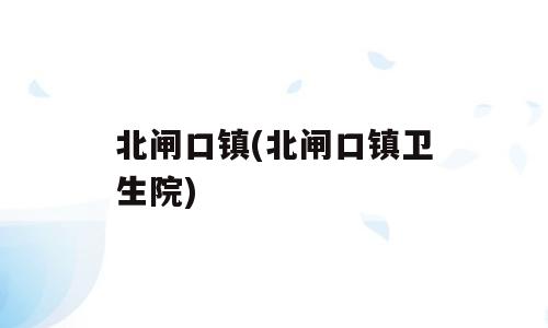 北闸口镇(北闸口镇卫生院)