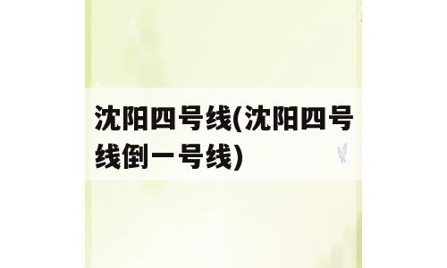 沈阳四号线(沈阳四号线倒一号线)