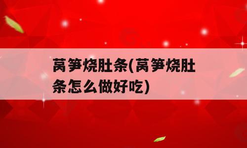 莴笋烧肚条(莴笋烧肚条怎么做好吃)