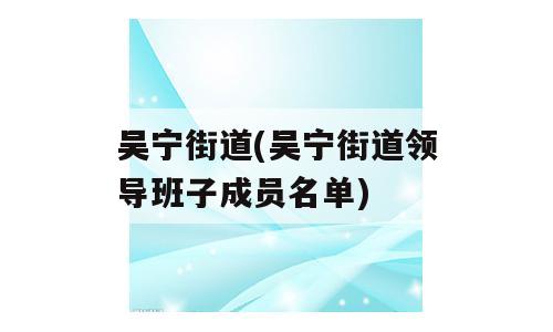 吴宁街道(吴宁街道领导班子成员名单)