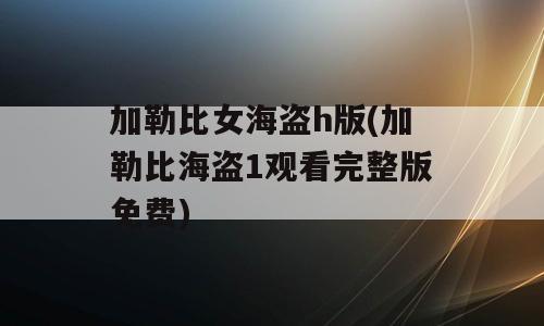 加勒比女海盗h版(加勒比海盗1观看完整版免费)