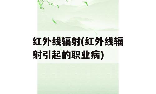 红外线辐射(红外线辐射引起的职业病)