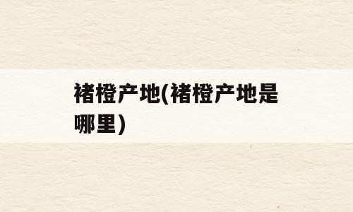 褚橙产地(褚橙产地是哪里)