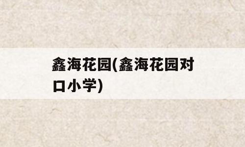 鑫海花园(鑫海花园对口小学)