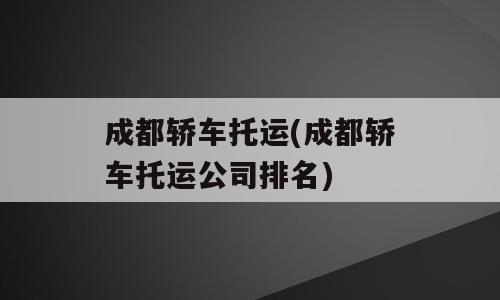 成都轿车托运(成都轿车托运公司排名)
