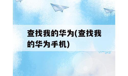 查找我的华为(查找我的华为手机)