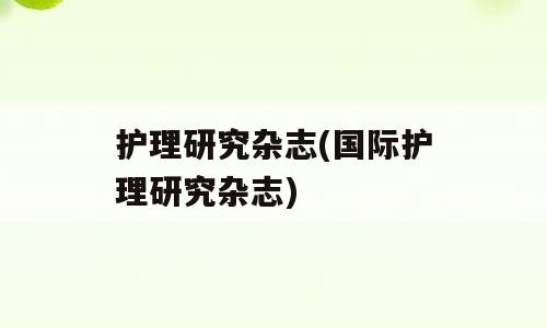 护理研究杂志(国际护理研究杂志)