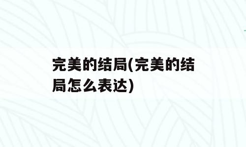 完美的结局(完美的结局怎么表达)