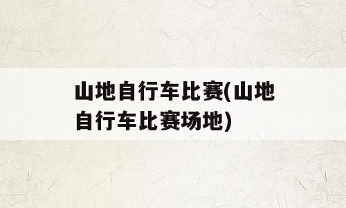 山地自行车比赛(山地自行车比赛场地)