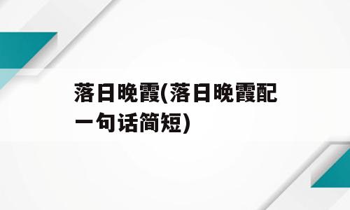 落日晚霞(落日晚霞配一句话简短)
