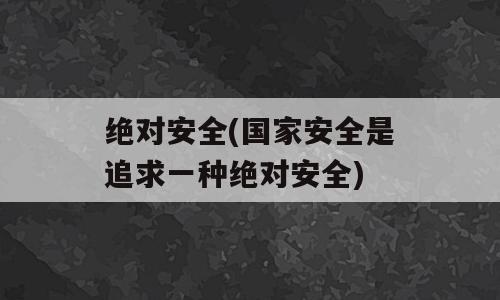 绝对安全(国家安全是追求一种绝对安全)