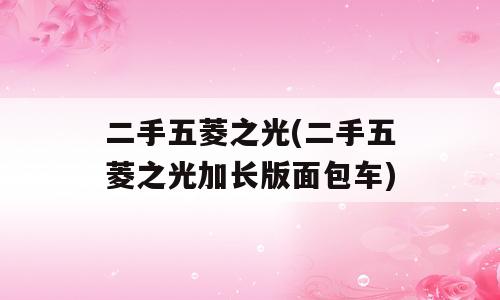 二手五菱之光(二手五菱之光加长版面包车)